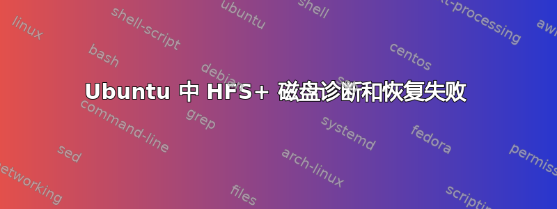 Ubuntu 中 HFS+ 磁盘诊断和恢复失败