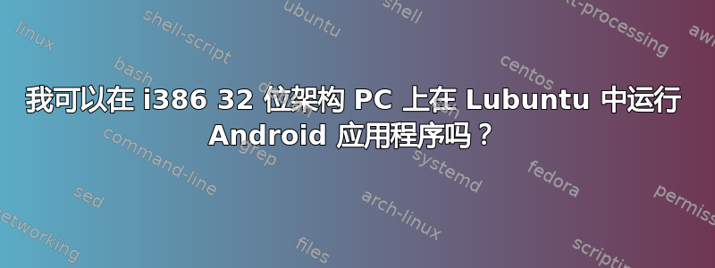 我可以在 i386 32 位架构 PC 上在 Lubuntu 中运行 Android 应用程序吗？