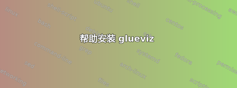 帮助安装 glueviz