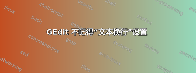 GEdit 不记得“文本换行”设置