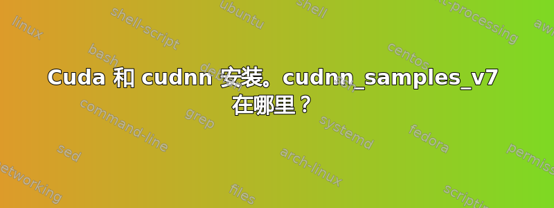 Cuda 和 cudnn 安装。cudnn_samples_v7 在哪里？