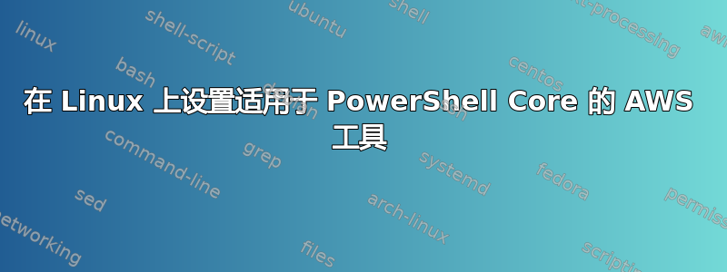 在 Linux 上设置适用于 PowerShell Core 的 AWS 工具