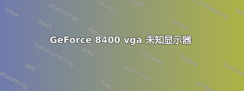 GeForce 8400 vga 未知显示器