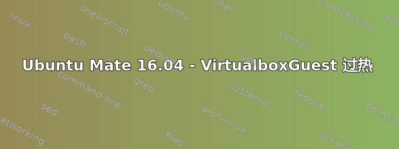 Ubuntu Mate 16.04 - VirtualboxGuest 过热