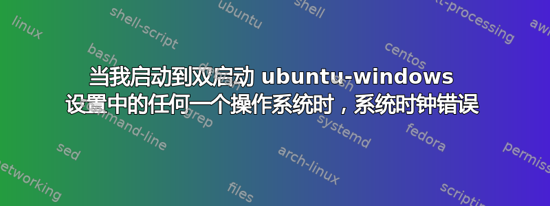 当我启动到双启动 ubuntu-windows 设置中的任何一个操作系统时，系统时钟错误