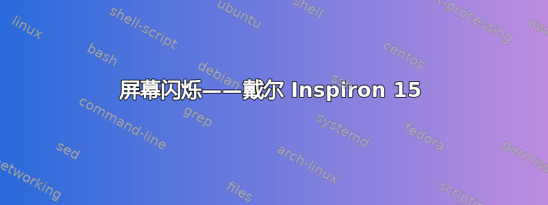 屏幕闪烁——戴尔 Inspiron 15