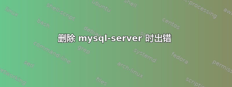 删除 mysql-server 时出错