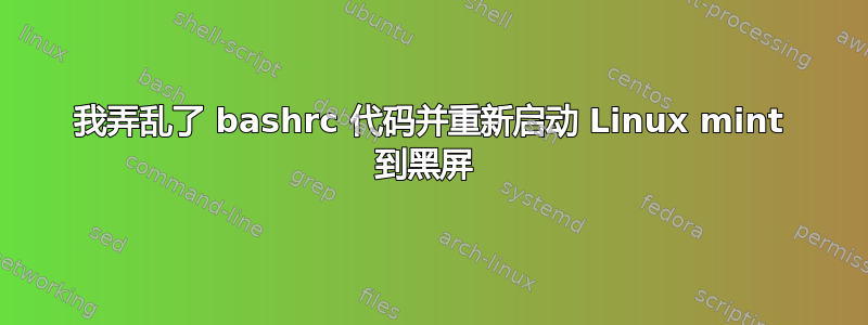 我弄乱了 bashrc 代码并重新启动 Linux mint 到黑屏 