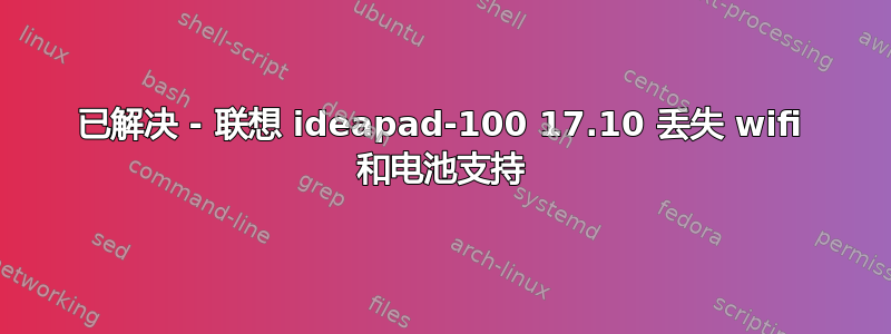 已解决 - 联想 ideapad-100 17.10 丢失 wifi 和电池支持