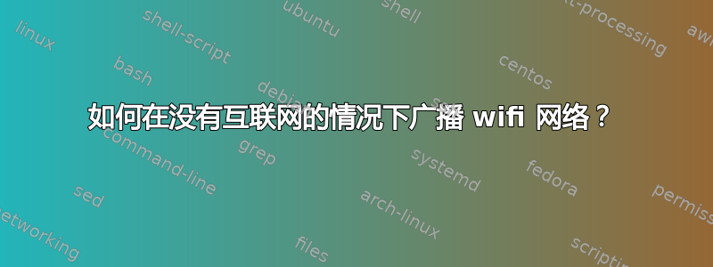 如何在没有互联网的情况下广播 wifi 网络？