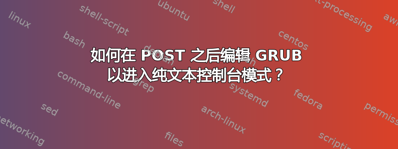 如何在 POST 之后编辑 GRUB 以进入纯文本控制台模式？