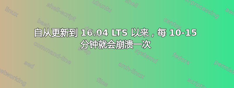 自从更新到 16.04 LTS 以来，每 10-15 分钟就会崩溃一次