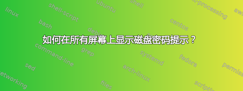 如何在所有屏幕上显示磁盘密码提示？