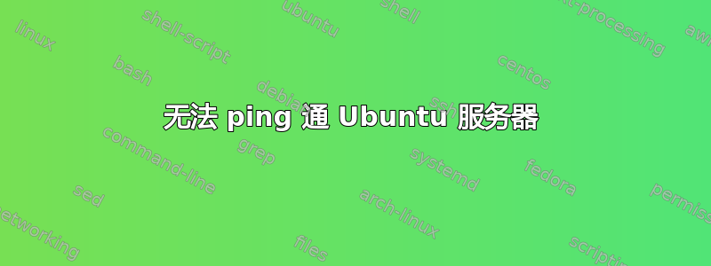 无法 ping 通 Ubuntu 服务器