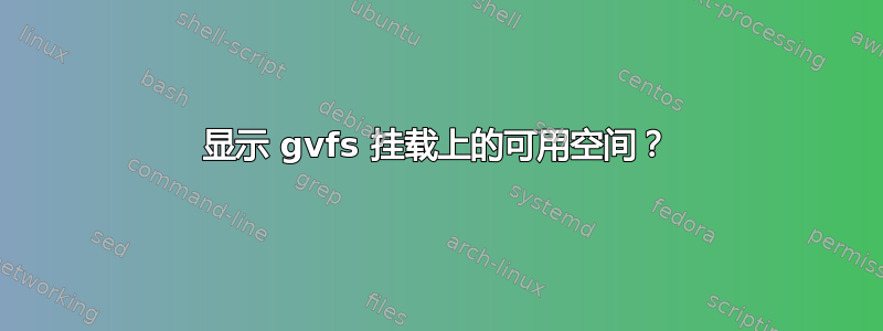 显示 gvfs 挂载上的可用空间？