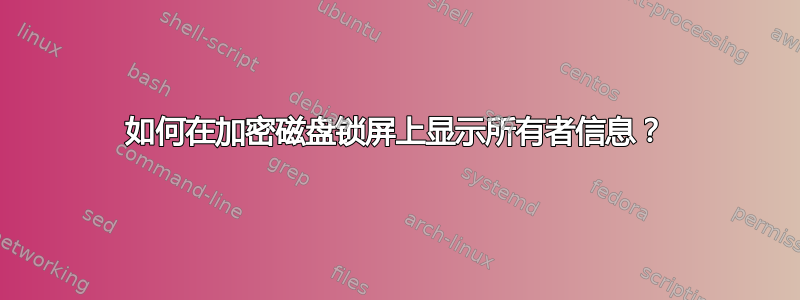 如何在加密磁盘锁屏上显示所有者信息？