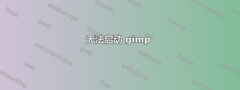 无法启动 gimp