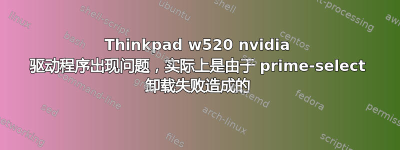 Thinkpad w520 nvidia 驱动程序出现问题，实际上是由于 prime-select 卸载失败造成的