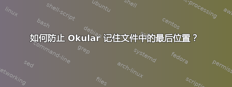 如何防止 Okular 记住文件中的最后位置？