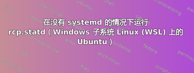 在没有 systemd 的情况下运行 rcp.statd（Windows 子系统 Linux (WSL) 上的 Ubuntu）