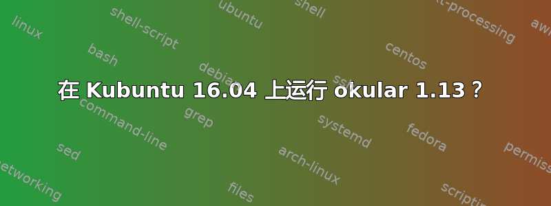 在 Kubuntu 16.04 上运行 okular 1.13？