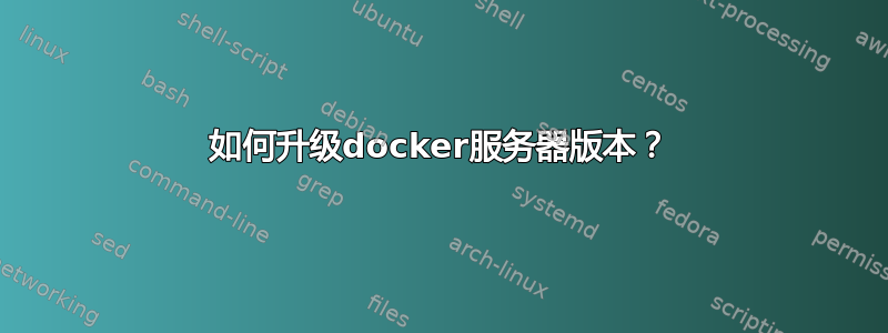 如何升级docker服务器版本？