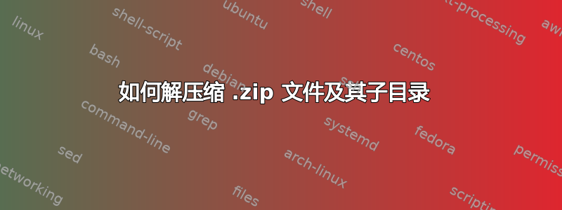 如何解压缩 .zip 文件及其子目录 