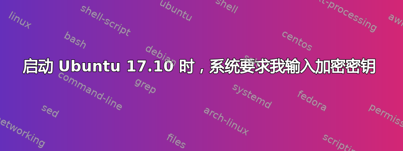 启动 Ubuntu 17.10 时，系统要求我输入加密密钥