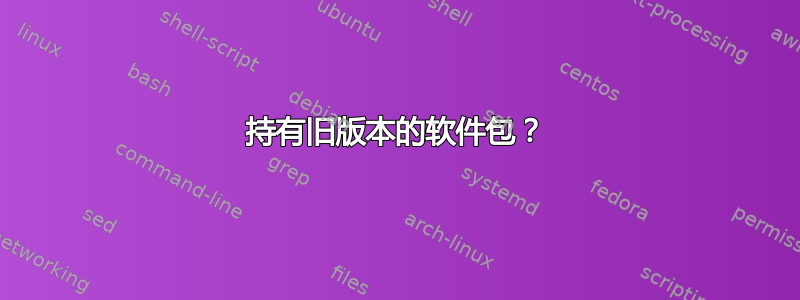 持有旧版本的软件包？