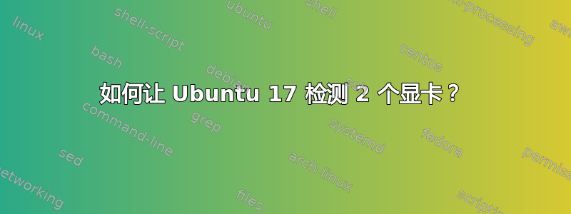 如何让 Ubuntu 17 检测 2 个显卡？