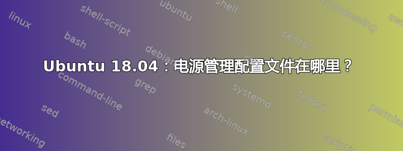 Ubuntu 18.04：电源管理配置文件在哪里？