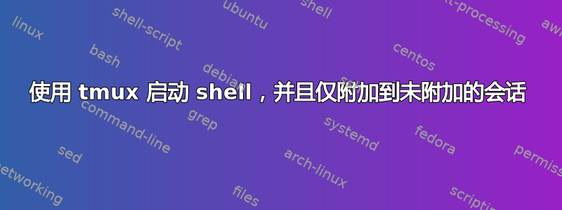 使用 tmux 启动 shell，并且仅附加到未附加的会话