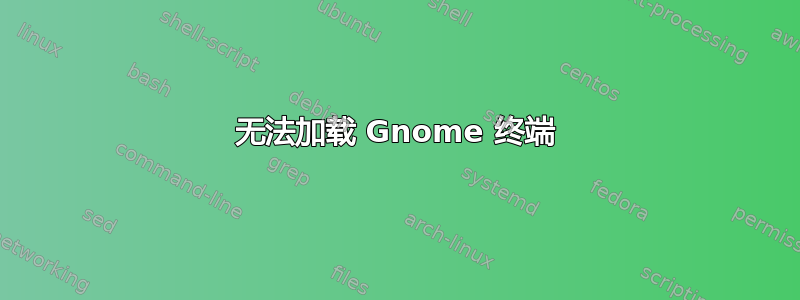 无法加载 Gnome 终端