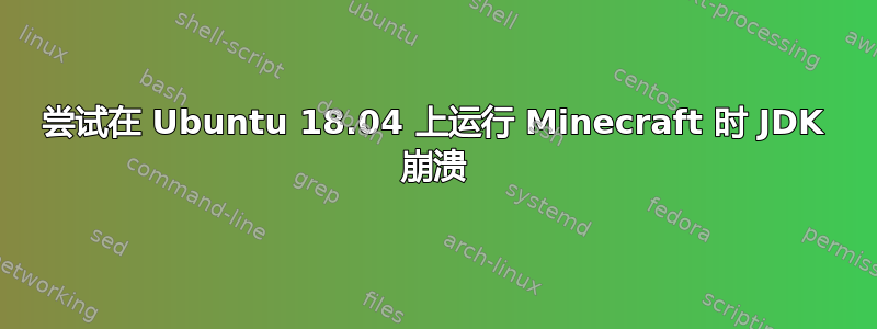 尝试在 Ubuntu 18.04 上运行 Minecraft 时 JDK 崩溃