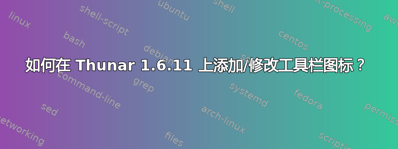 如何在 Thunar 1.6.11 上添加/修改工具栏图标？
