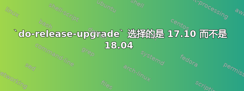 `do-release-upgrade` 选择的是 17.10 而不是 18.04 