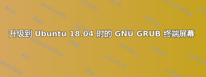 升级到 Ubuntu 18.04 时的 GNU GRUB 终端屏幕