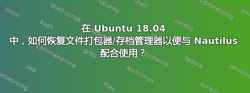 在 Ubuntu 18.04 中，如何恢复文件打包器/存档管理器以便与 Nautilus 配合使用？