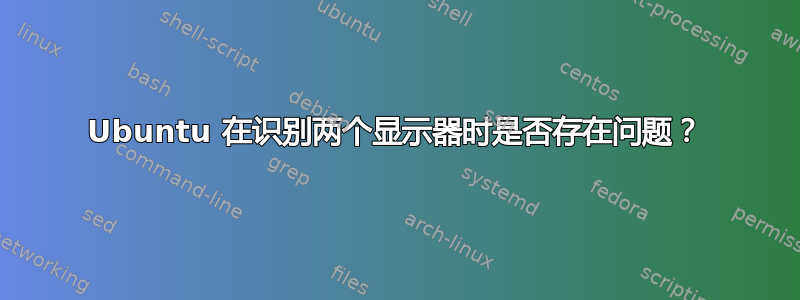 Ubuntu 在识别两个显示器时是否存在问题？