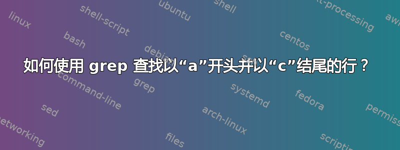 如何使用 grep 查找以“a”开头并以“c”结尾的行？