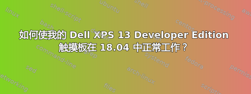 如何使我的 Dell XPS 13 Developer Edition 触摸板在 18.04 中正常工作？