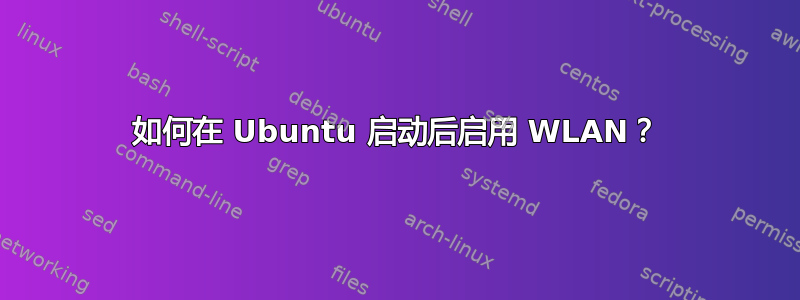 如何在 Ubuntu 启动后启用 WLAN？