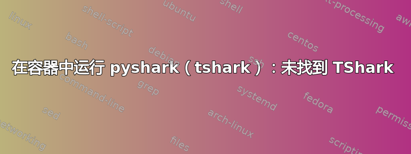 在容器中运行 pyshark（tshark）：未找到 TShark