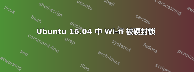 Ubuntu 16.04 中 Wi-fi 被硬封锁