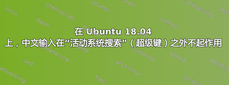 在 Ubuntu 18.04 上，中文输入在“活动系统搜索”（超级键）之外不起作用