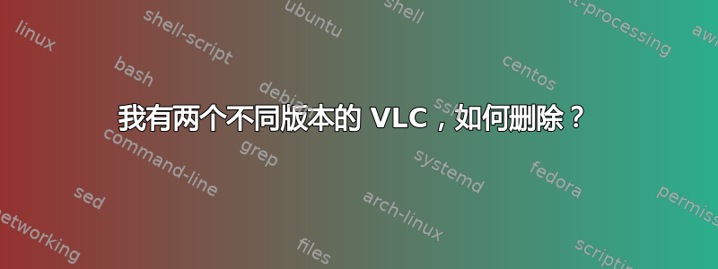 我有两个不同版本的 VLC，如何删除？