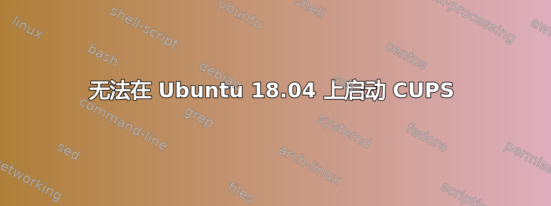 无法在 Ubuntu 18.04 上启动 CUPS