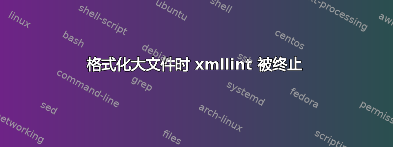 格式化大文件时 xmllint 被终止