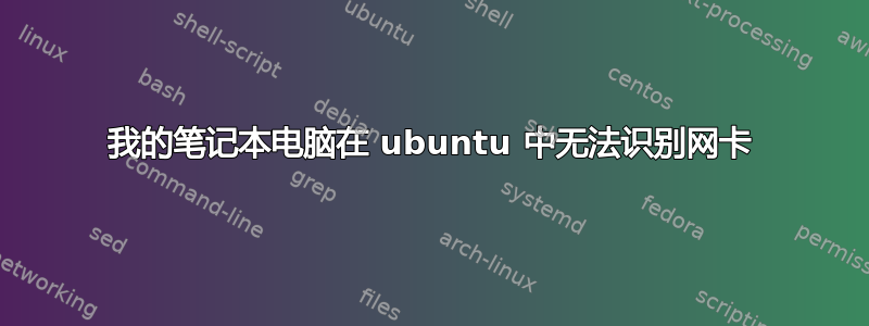 我的笔记本电脑在 ubuntu 中无法识别网卡