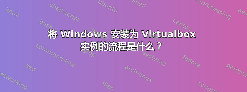 将 Windows 安装为 Virtualbox 实例的流程是什么？